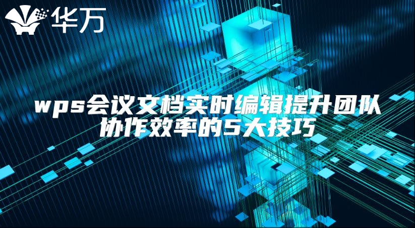 wps会议文档实时编辑提升团队协作效率的5大技巧