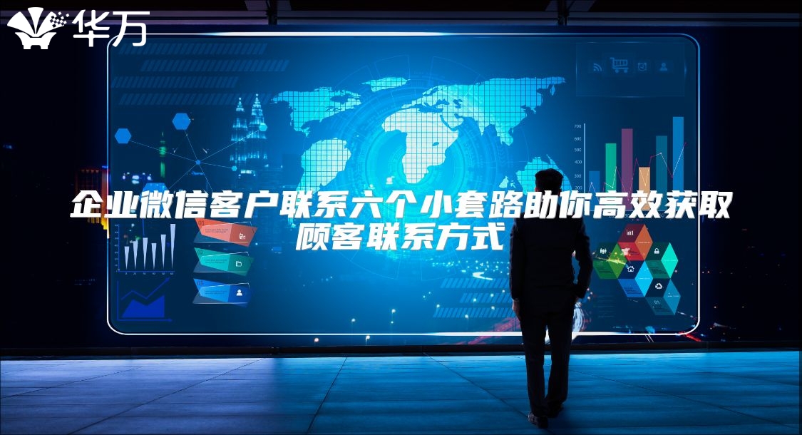 企业微信客户联系六个小套路助你高效获取顾客联系方式