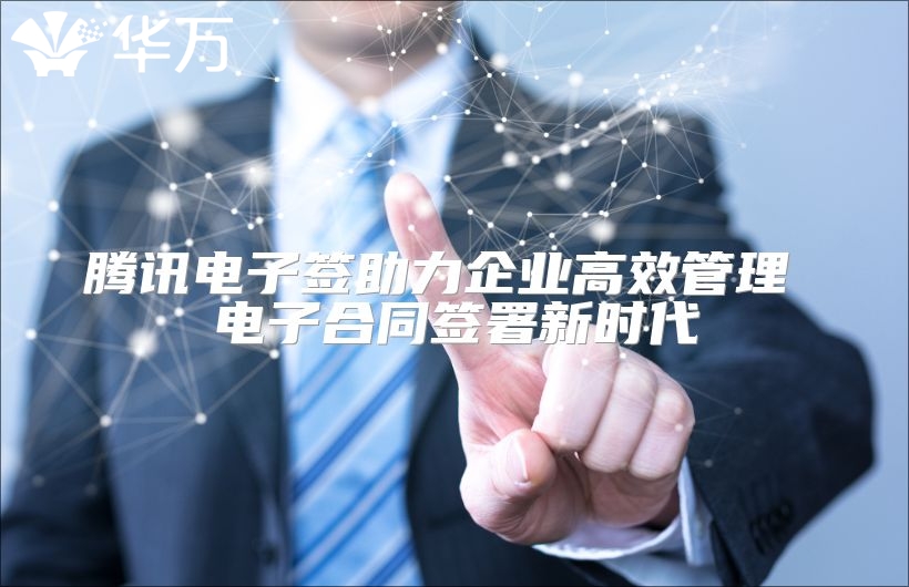 腾讯电子签助力企业高效管理 电子合同签署新时代