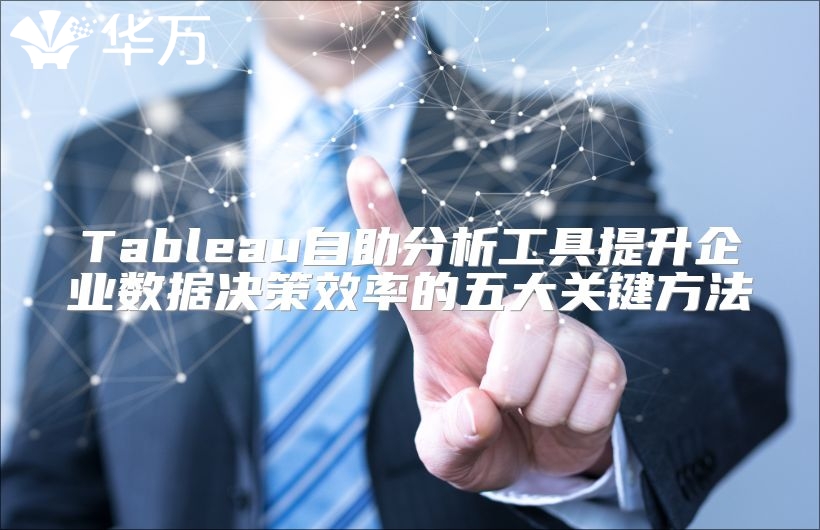 Tableau自助分析工具提升企业数据决策效率的五大关键方法
