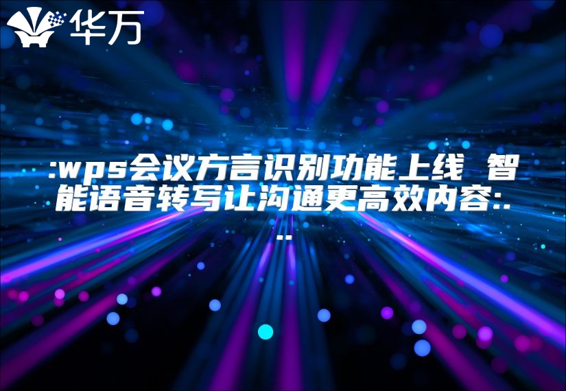 :wps会议方言识别功能上线 智能语音转写让沟通更高效内容:...