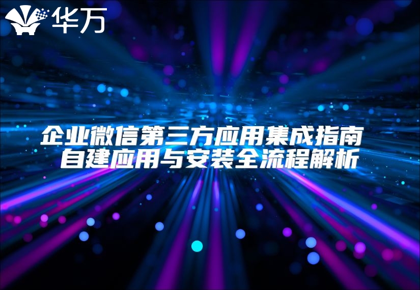 企业微信第三方应用集成指南 自建应用与安装全流程解析