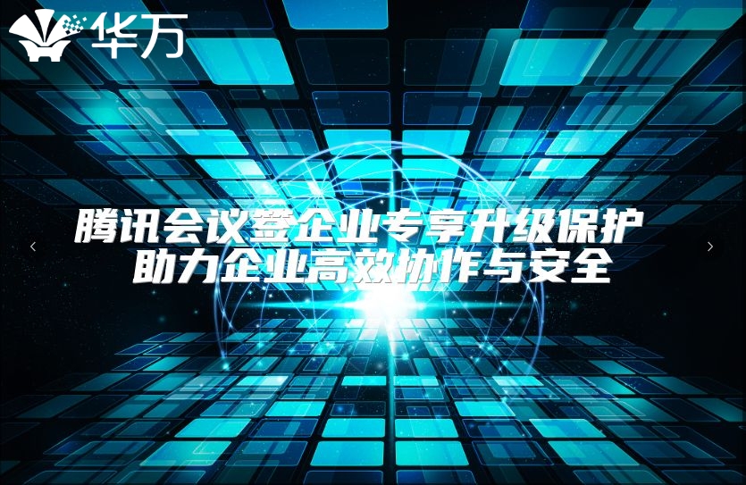 腾讯会议签企业专享升级保护 助力企业高效协作与安全