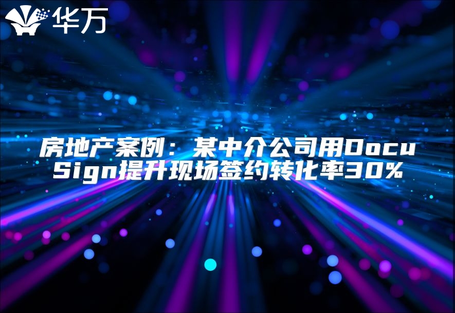 房地产案例：某中介公司用DocuSign提升现场签约转化率30%