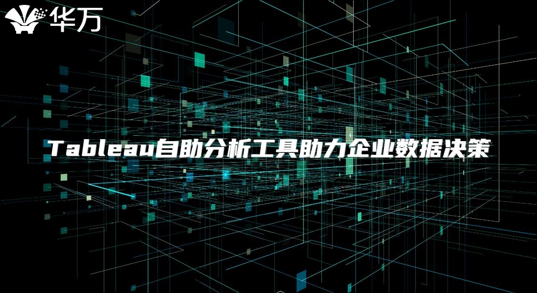 Tableau自助分析工具助力企业数据决策