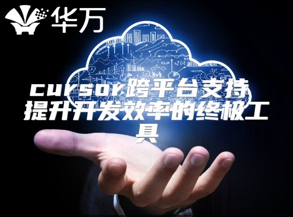 cursor跨平台支持 提升开发效率的终极工具