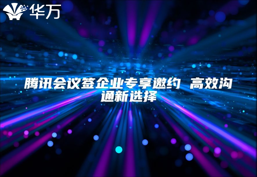 腾讯会议签企业专享邀约 高效沟通新选择