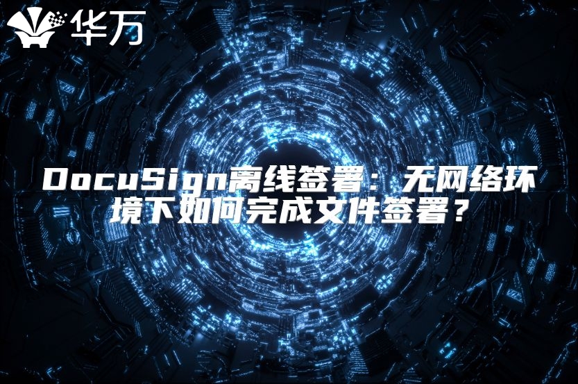 DocuSign离线签署：无网络环境下如何完成文件签署？