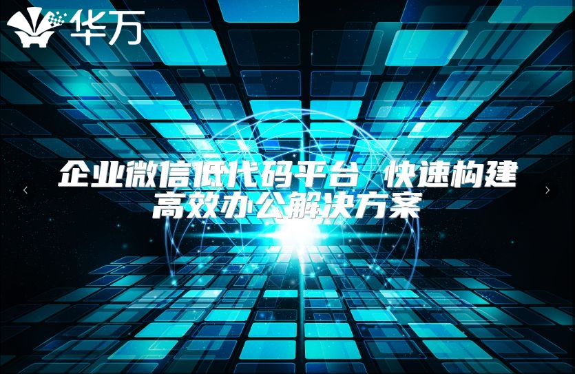 企业微信低代码平台 快速构建高效办公解决方案
