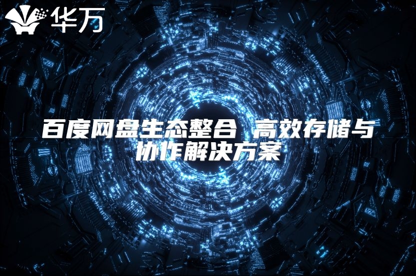 百度网盘生态整合 高效存储与协作解决方案