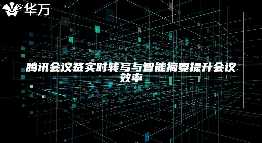 腾讯会议签实时转写与智能摘要提升会议效率