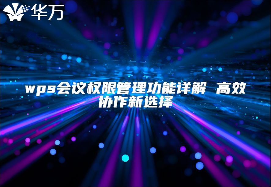 wps会议权限管理功能详解 高效协作新选择