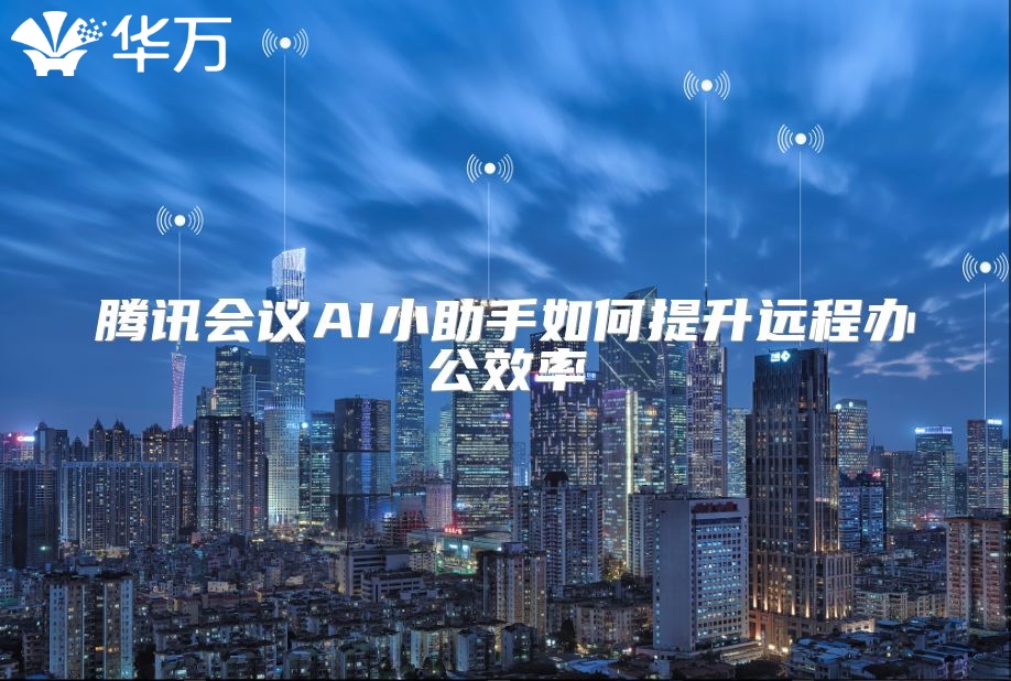 腾讯会议AI小助手如何提升远程办公效率