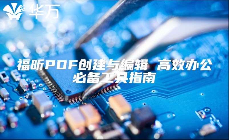 福昕PDF创建与编辑 高效办公必备工具指南