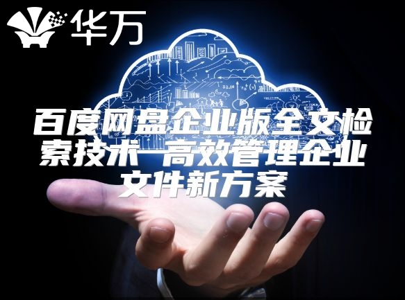 百度网盘企业版全文检索技术 高效管理企业文件新方案