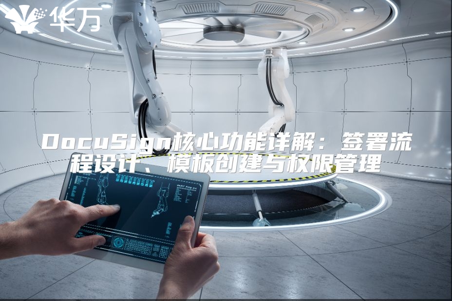 DocuSign核心功能详解：签署流程设计、模板创建与权限管理