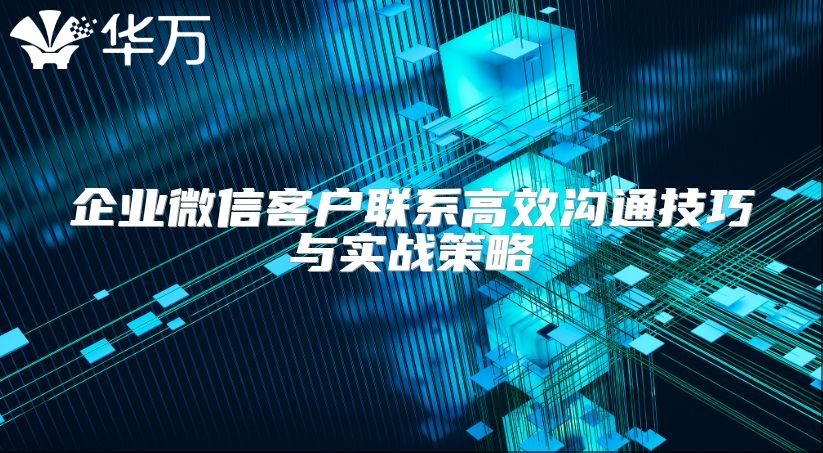 企业微信客户联系高效沟通技巧与实战策略