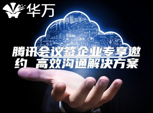 腾讯会议签企业专享邀约 高效沟通解决方案