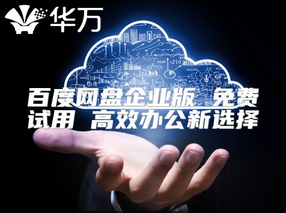 百度网盘企业版 免费试用 高效办公新选择