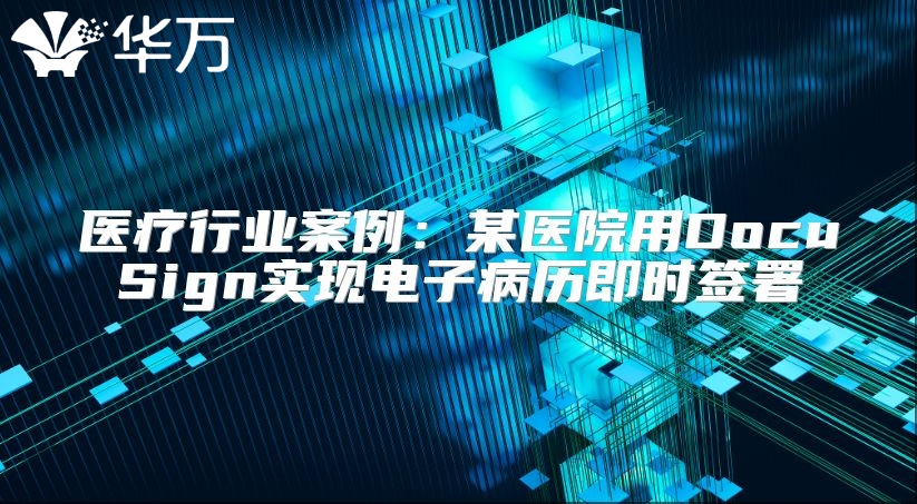 医疗行业案例：某医院用DocuSign实现电子病历即时签署