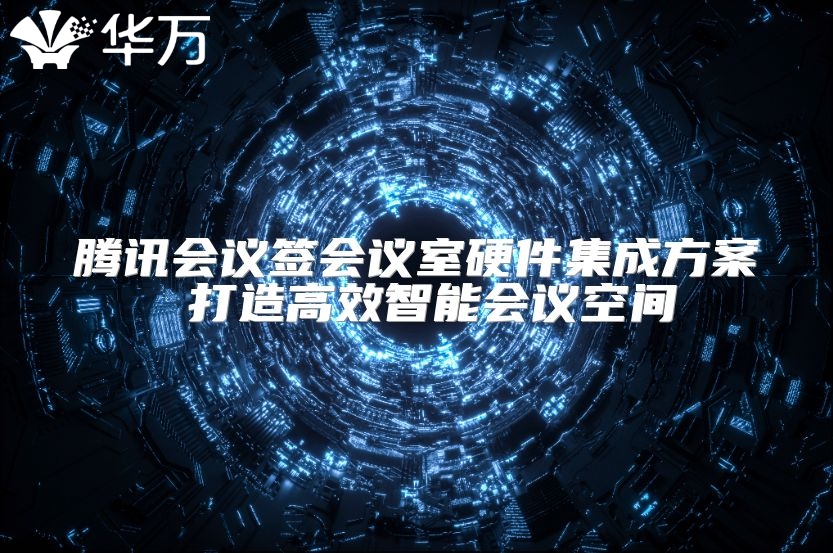 腾讯会议签会议室硬件集成方案 打造高效智能会议空间
