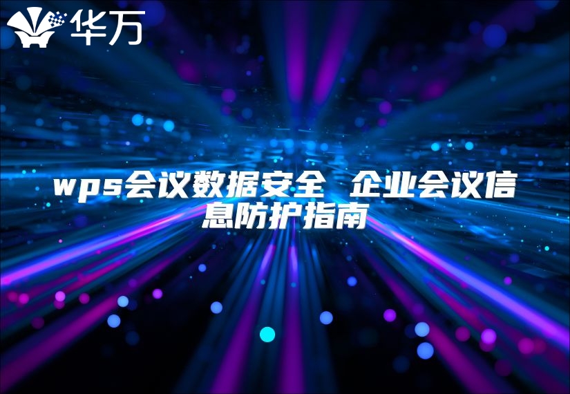 wps会议数据安全 企业会议信息防护指南