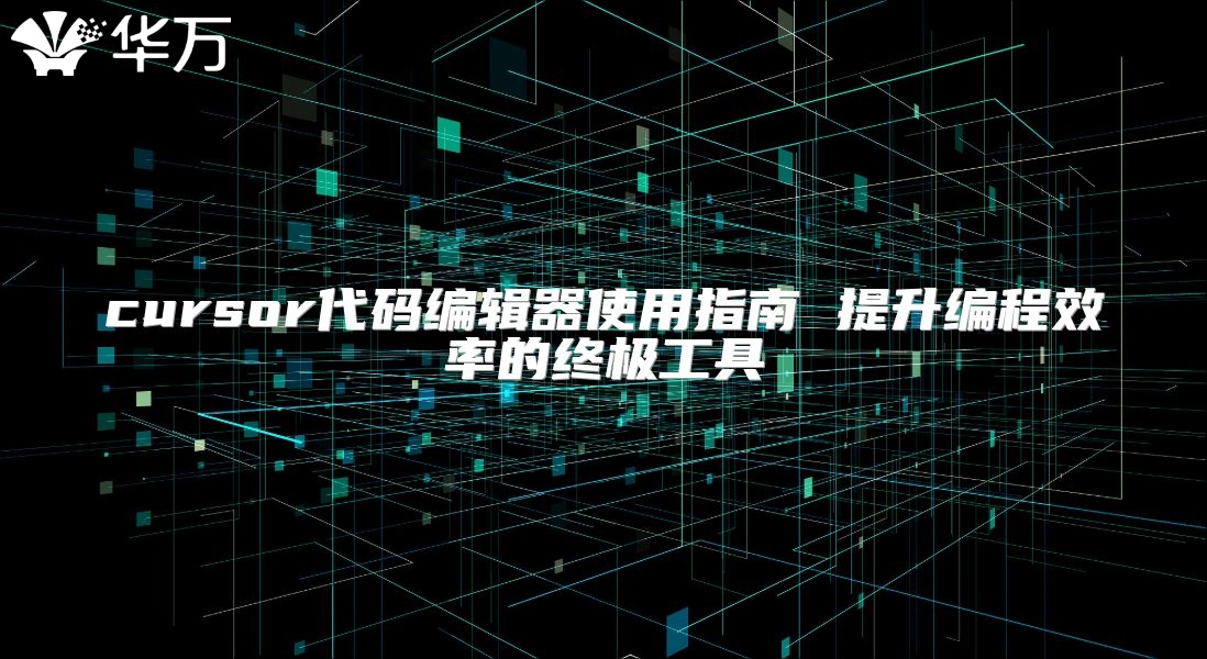 cursor代码编辑器使用指南 提升编程效率的终极工具