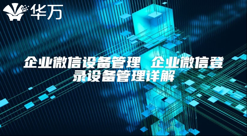 企业微信设备管理 企业微信登录设备管理详解