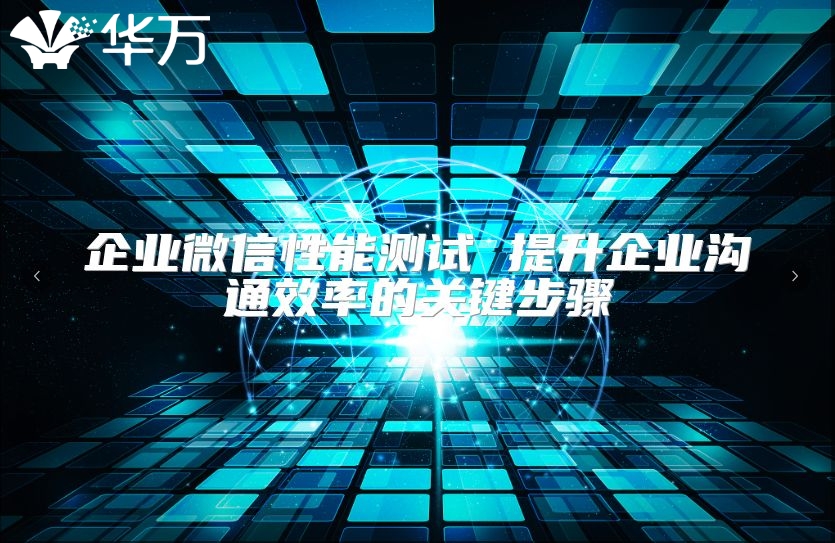 企业微信性能测试 提升企业沟通效率的关键步骤
