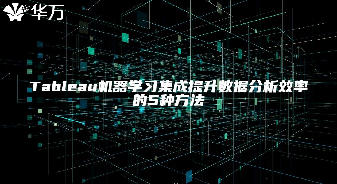 Tableau机器学习集成提升数据分析效率的5种方法