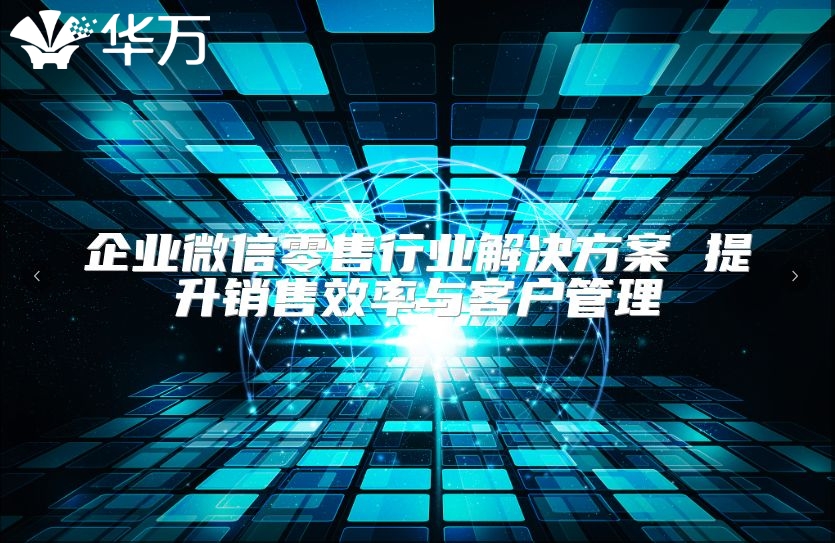 企业微信零售行业解决方案 提升销售效率与客户管理