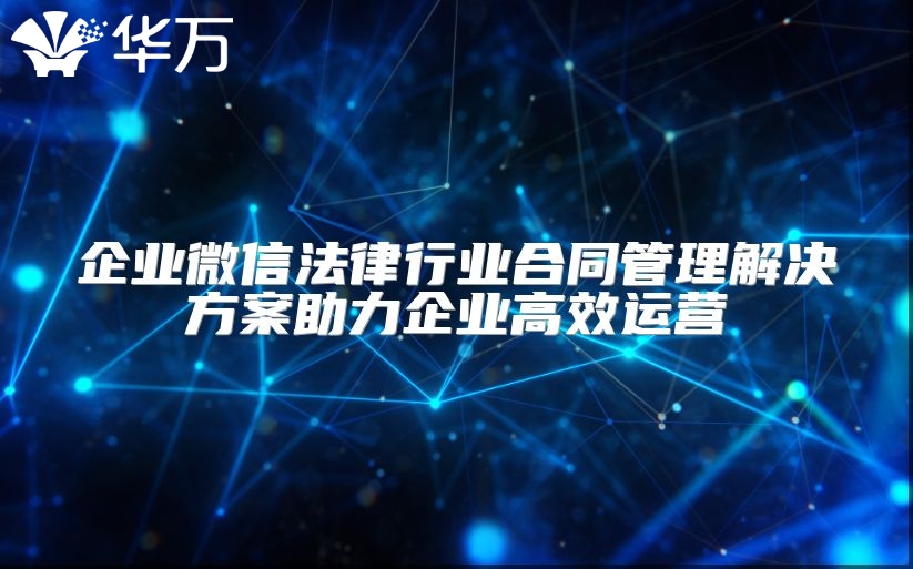 企业微信法律行业合同管理解决方案助力企业高效运营