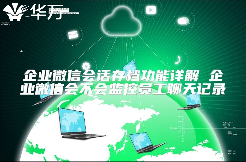 企业微信会话存档功能详解 企业微信会不会监控员工聊天记录