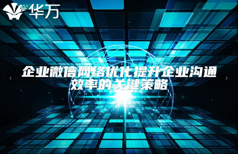 企业微信网络优化提升企业沟通效率的关键策略