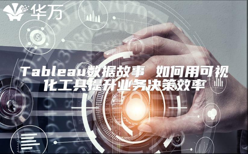 Tableau数据故事 如何用可视化工具提升业务决策效率
