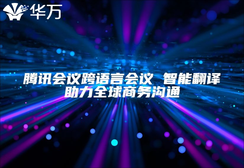 腾讯会议跨语言会议 智能翻译助力全球商务沟通