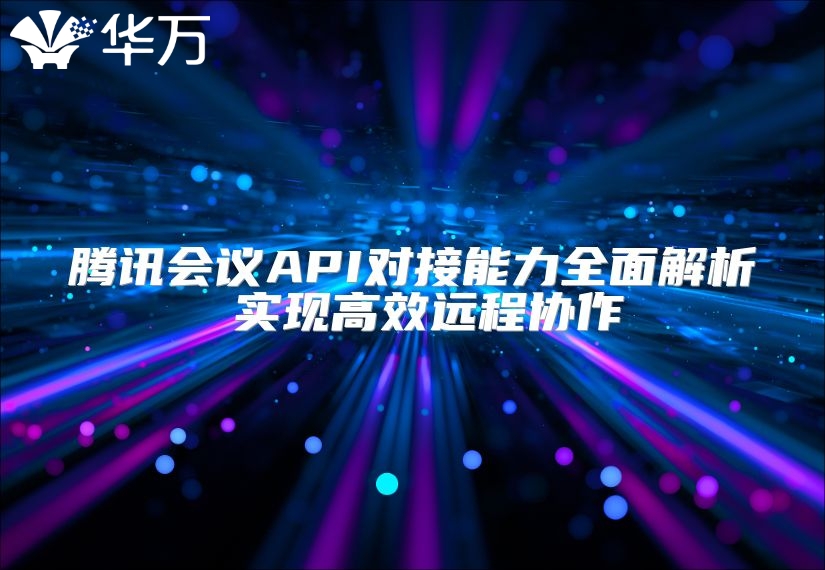 腾讯会议API对接能力全面解析 实现高效远程协作