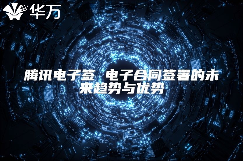腾讯电子签 电子合同签署的未来趋势与优势