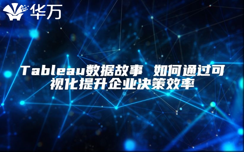 Tableau数据故事 如何通过可视化提升企业决策效率