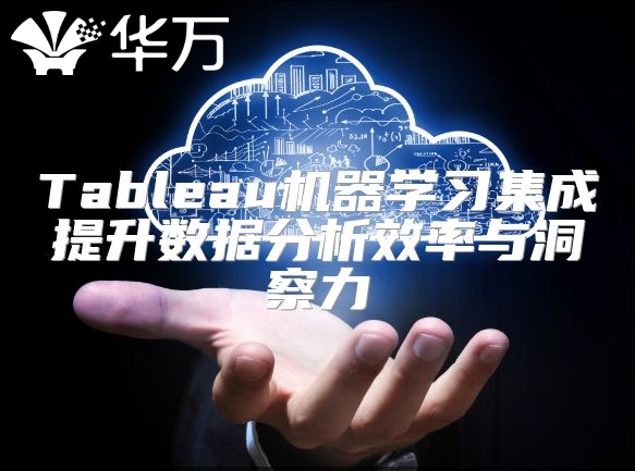 Tableau机器学习集成提升数据分析效率与洞察力