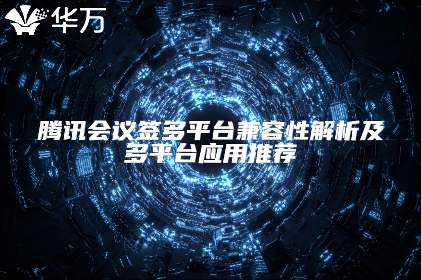 腾讯会议签多平台兼容性解析及多平台应用推荐