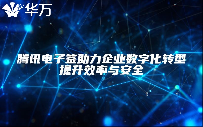 腾讯电子签助力企业数字化转型提升效率与安全