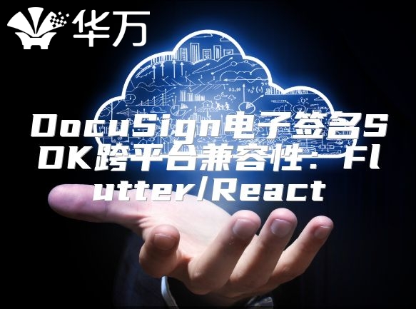 DocuSign电子签名SDK跨平台兼容性：Flutter/React