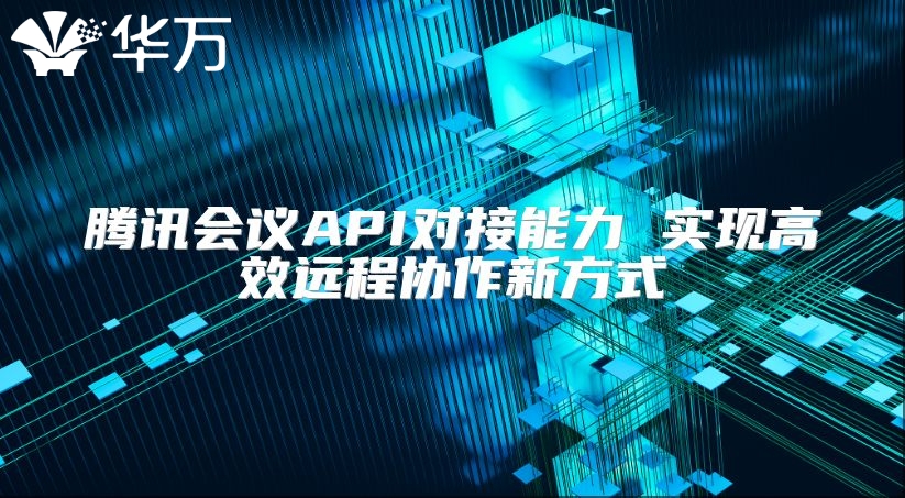 腾讯会议API对接能力 实现高效远程协作新方式