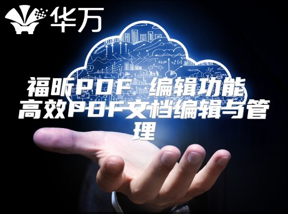 福昕PDF 编辑功能 高效PDF文档编辑与管理