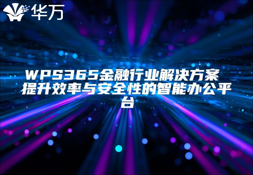 WPS365金融行业解决方案 提升效率与安全性的智能办公平台