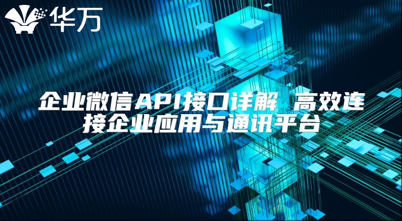 企业微信API接口详解 高效连接企业应用与通讯平台