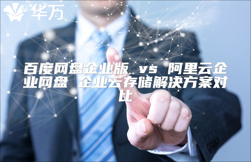 百度网盘企业版 vs 阿里云企业网盘 企业云存储解决方案对比