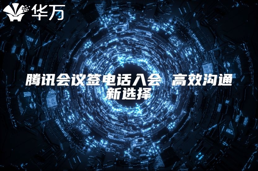 腾讯会议签电话入会 高效沟通新选择