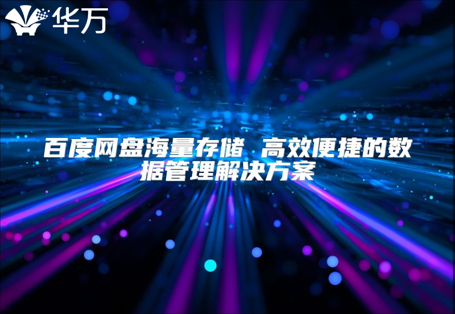 百度网盘海量存储 高效便捷的数据管理解决方案